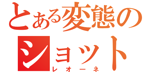 とある変態のショットガン（レオ―ネ）