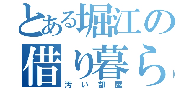 とある堀江の借り暮らし（汚い部屋）