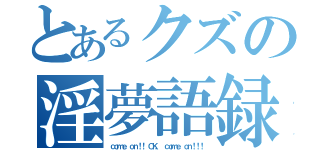 とあるクズの淫夢語録（ｃｏｍｅ ｏｎ！！ ＯＫ， ｃｏｍｅ ｏｎ！！！）