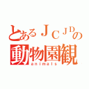 とあるＪＣＪＤの動物園観光（ａｎｉｍａｌｓ）