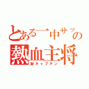 とある一中サッカー部の熱血主将（新キャプテン）