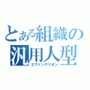 とある組織の汎用人型決戦兵器（エヴァンゲリオン）