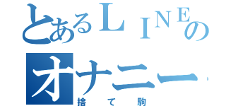 とあるＬＩＮＥ民のオナニー死（捨て駒）