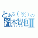 とある（笑）の鈴木智也Ⅱ（おろかもの）