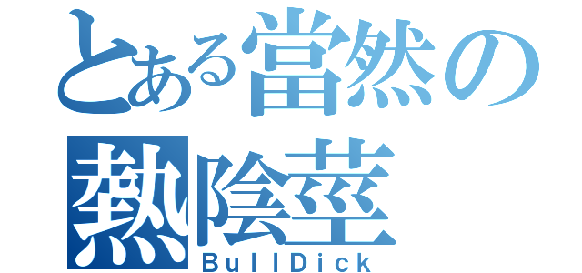 とある當然の熱陰莖（ＢｕｌｌＤｉｃｋ）