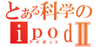 とある科学のｉｐｏｄⅡ（アイポット）