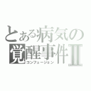 とある病気の覚醒事件Ⅱ（コンフュージョン）