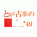 とある古参の（´・ω・｀）（スフィンクス）