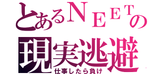 とあるＮＥＥＴの現実逃避（仕事したら負け）