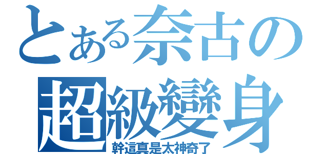 とある奈古の超級變身（幹這真是太神奇了）