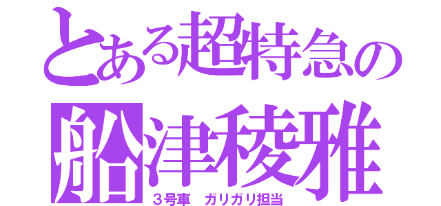 とある超特急の船津稜雅（３号車 ガリガリ担当）