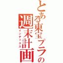 とある東宝プラザの週末計画（インデックス）