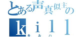 とある声真似主のｋｉｌｌハ（キルハ）