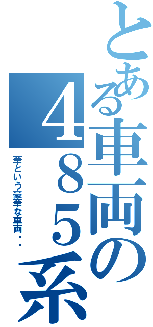 とある車両の４８５系（華という豪華な車両⁉︎）