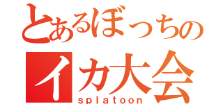 とあるぼっちのイカ大会３（ｓｐｌａｔｏｏｎ）