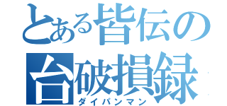 とある皆伝の台破損録（ダイパンマン）