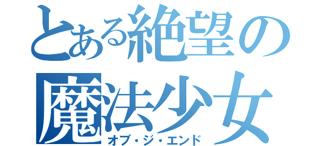 とある絶望の魔法少女（オブ・ジ・エンド）