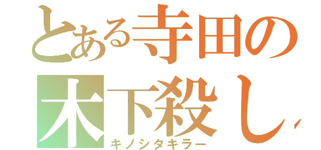 とある寺田の木下殺し（キノシタキラー）