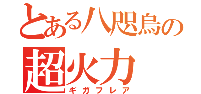 とある八咫烏の超火力（ギガフレア）