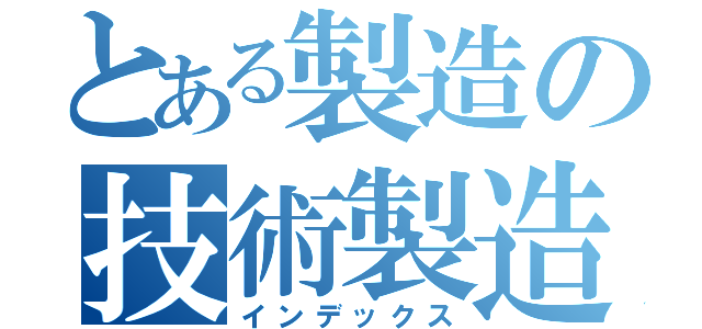 とある製造の技術製造（インデックス）