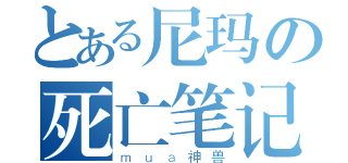 とある尼玛の死亡笔记（ｍｕａ神兽）