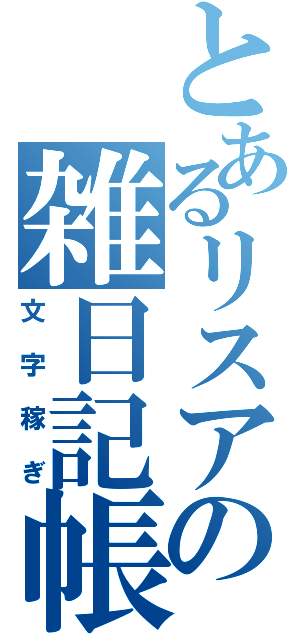 とあるリスアの雑日記帳（文字稼ぎ）