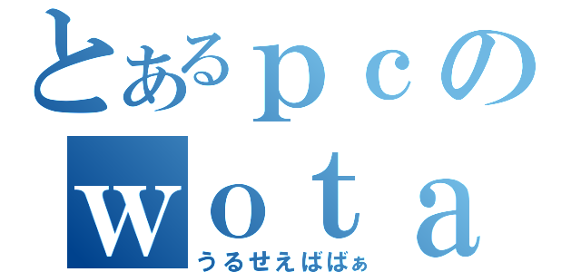 とあるｐｃのｗｏｔａ（うるせえばばぁ）