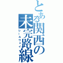 とある関西の未完路線（レールウェイ）