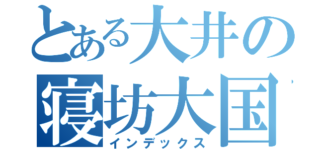 とある大井の寝坊大国（インデックス）