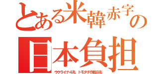 とある米韓赤字の日本負担（ウクライナ４兆、トモダチ作戦８兆）