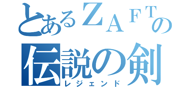 とあるＺＡＦＴの伝説の剣（レジェンド）