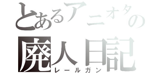 とあるアニオタの廃人日記（レールガン）