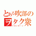 とある吹部のヲタク衆（トロンボーン）