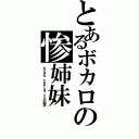 とあるボカロの惨姉妹（たこルカ シテヤンヨ リンの幼虫）