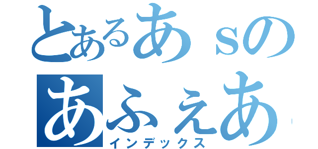 とあるあｓのあふぇあｆ禁書目録（インデックス）