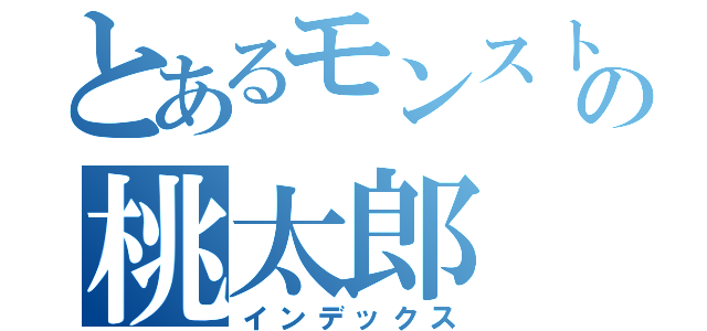 とあるモンストの桃太郎（インデックス）