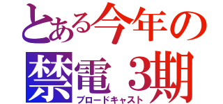 とある今年の禁電３期（ブロードキャスト）