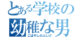 とある学校の幼稚な男（こばやしのぶしげ）