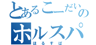 とあるこーだいのホルスパ（ほるすぱ）