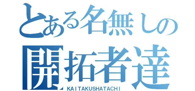 とある名無しの開拓者達（ＫＡＩＴＡＫＵＳＨＡＴＡＣＨＩ ）