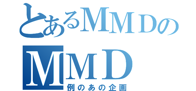 とあるＭＭＤのＭＭＤ（例のあの企画）