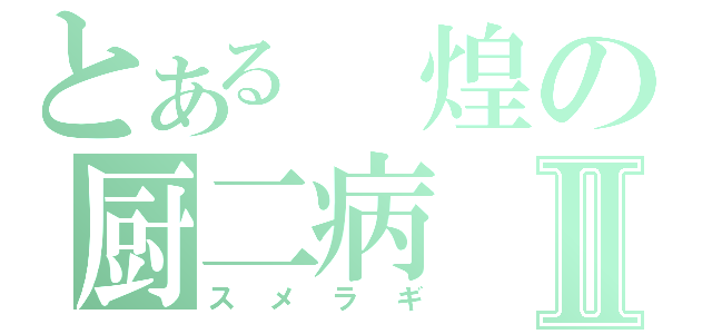 とある　煌の厨二病Ⅱ（スメラギ）