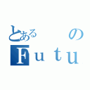 とあるのＦｕｔｕｒｅｓ（）