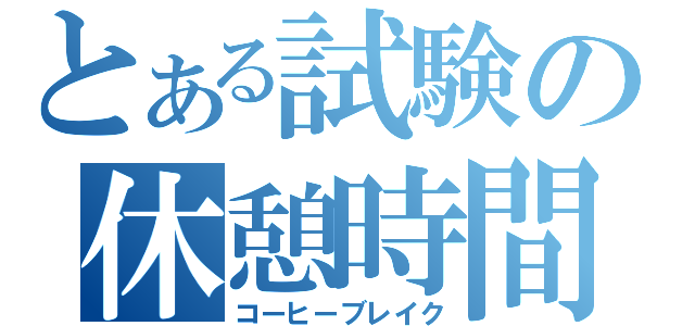 とある試験の休憩時間（コーヒーブレイク）