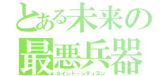 とある未来の最悪兵器（ルインド・シティズン）