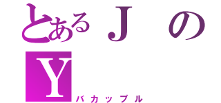 とあるＪのＹ（バカップル）