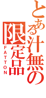 とある汁無の限定品（ＦＡＴＴＯＮ）