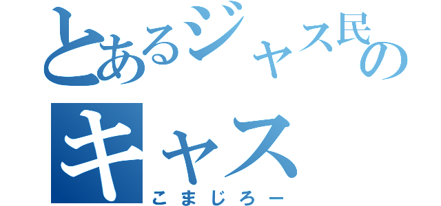 とあるジャス民のキャス（こまじろー）