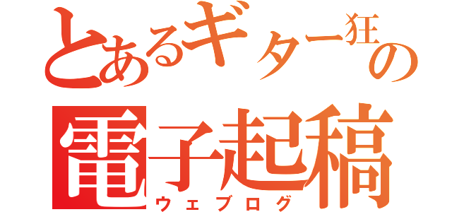 とあるギター狂の電子起稿（ウェブログ）