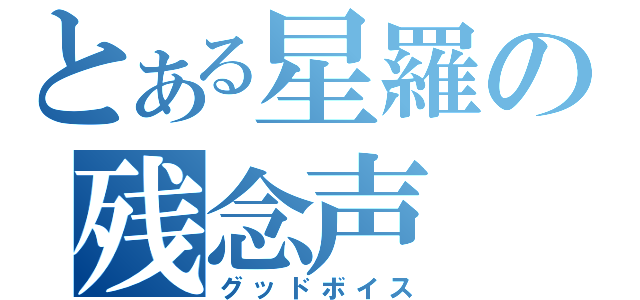 とある星羅の残念声（グッドボイス）